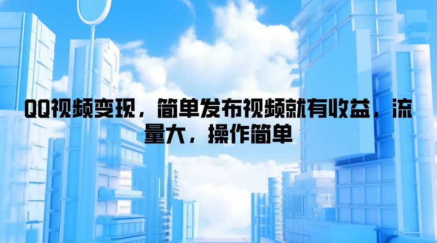 QQ视频变现，简单发布视频就有收益，流量大，操作简单 - 项目资源网