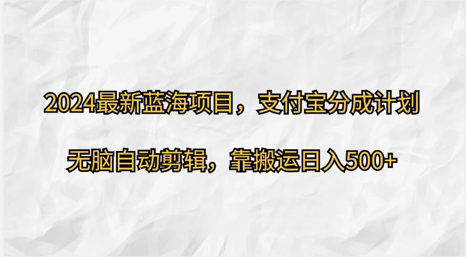 2024最新蓝海项目，支付宝分成计划，无脑自动剪辑，靠搬运日入500+ - 项目资源网
