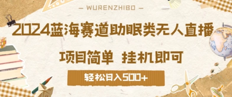 2024蓝海赛道助眠类无人直播,操作简单挂机即可 礼物收到手软,轻松日入500+ - 项目资源网