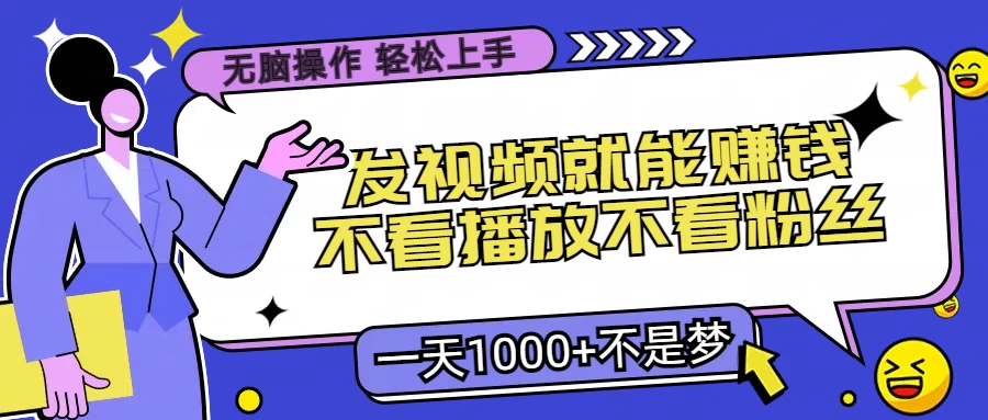 无脑操作，发视频就能赚钱，不看播放不看粉丝，小白轻松上手，一天1000+不是梦 - 项目资源网