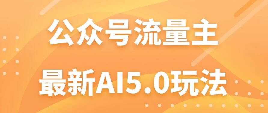 公众号流量主AI5.0玩法揭秘:轻松实现日入1000+的秘密! - 项目资源网