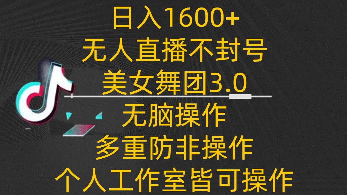 日入1600+，不封号无人直播美女舞团3.0，无脑操作多重防非操作，个人工作制皆可操作 - 项目资源网