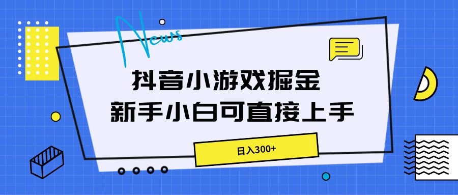 抖音小游戏掘金,新手小白直接上手,日入300+ - 项目资源网