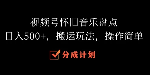 视频号怀旧音乐盘点,日入500+,搬运玩法,操作简单 - 项目资源网