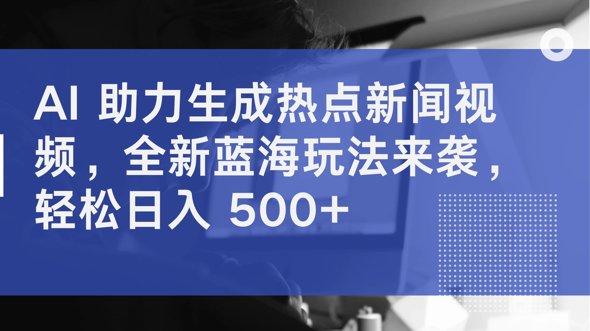 AI 助力生成热点新闻视频,全新蓝海玩法来袭,轻松日入 500+ - 项目资源网
