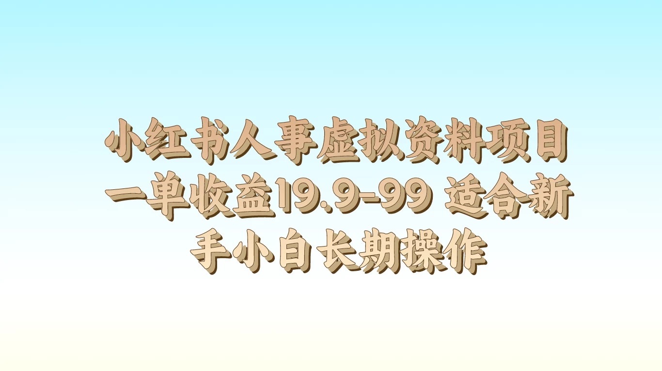 小红书人事虚拟资料项目，一单收益19.9-99，适合新手小白长期操作 - 项目资源网