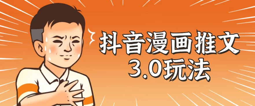 抖音漫画推文3.0玩法，搭配剪映，10分钟一条作品，轻松上手 - 项目资源网