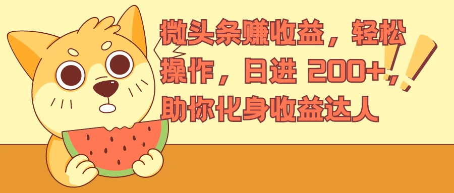 微头条赚收益,轻松操作,日进 200+,助你化身收益达人 - 项目资源网