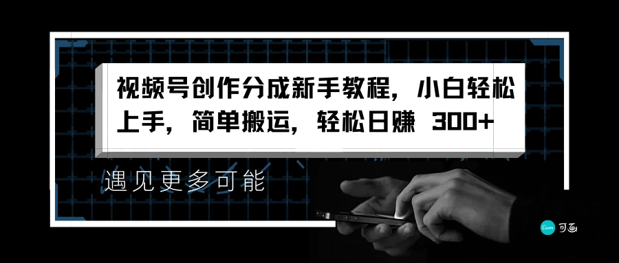 视频号创作分成新手教程，小白轻松上手，简单搬运，轻松日赚 300+ - 项目资源网