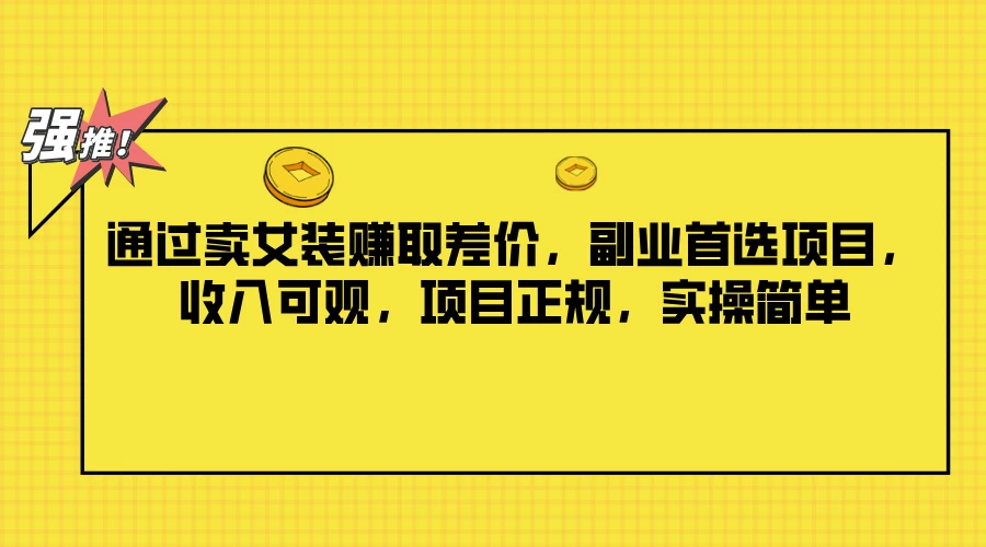 通过卖女装赚取差价,副业首选项目,收入可观,项目正规,实操简单 - 项目资源网