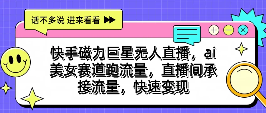 快手磁力聚星无人直播，AI美女赛道跑流量，直播间承接流量，快速变现 - 项目资源网
