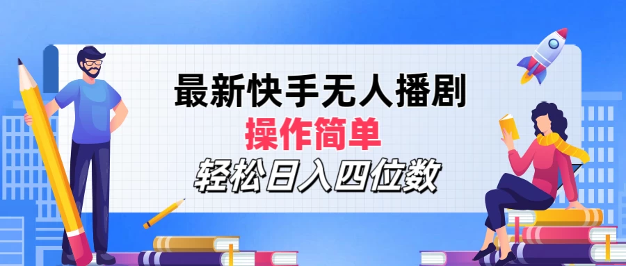 最新快手无人播剧，操作简单，轻松日入四位数 - 项目资源网