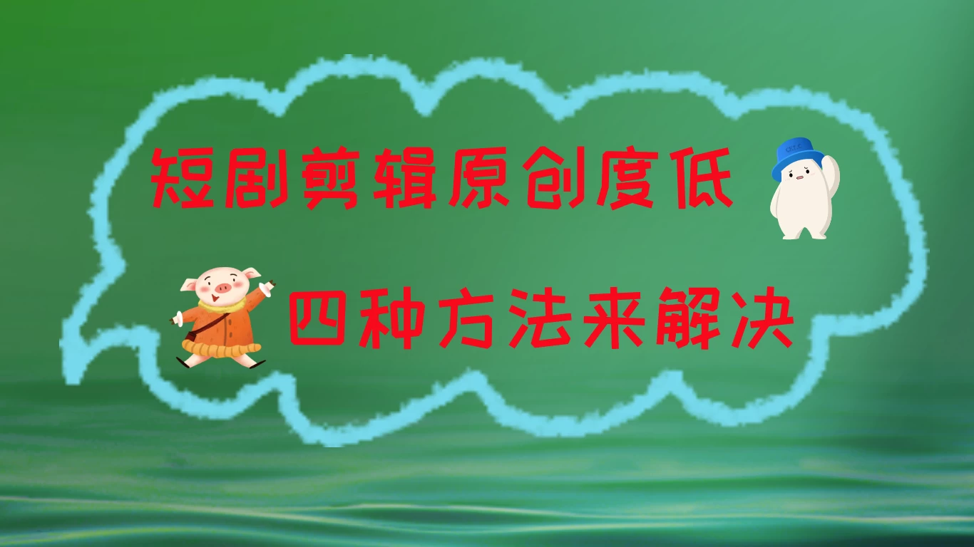短剧剪辑原创度低,四种方式来解决,去重至关重要 - 项目资源网