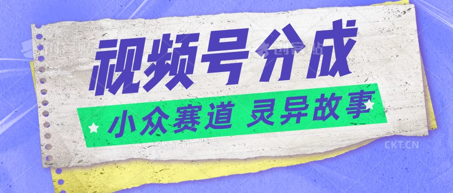 视频号分成掘金,小众赛道灵异故事,普通人都能做得好的副业 - 项目资源网