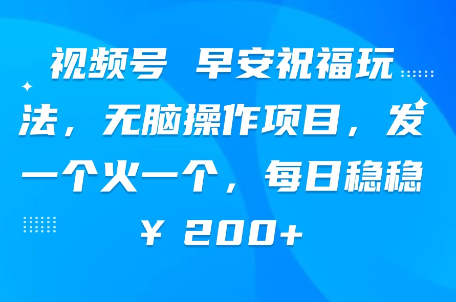 视频号 早安祝福玩法,无脑操作项目,发一个火一个,每日稳稳¥200+ - 项目资源网