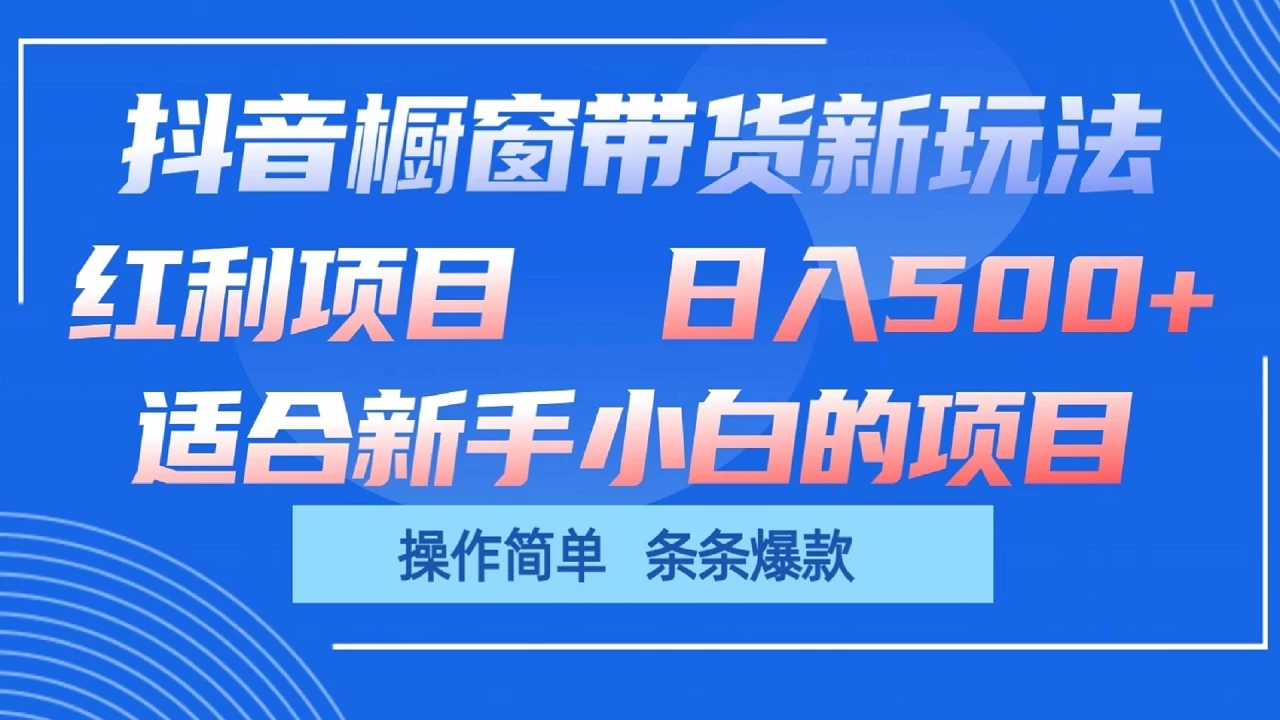抖音橱窗带货新玩法,单日收益500+,操作简单,条条爆款,新手小白也能轻松上手 - 项目资源网