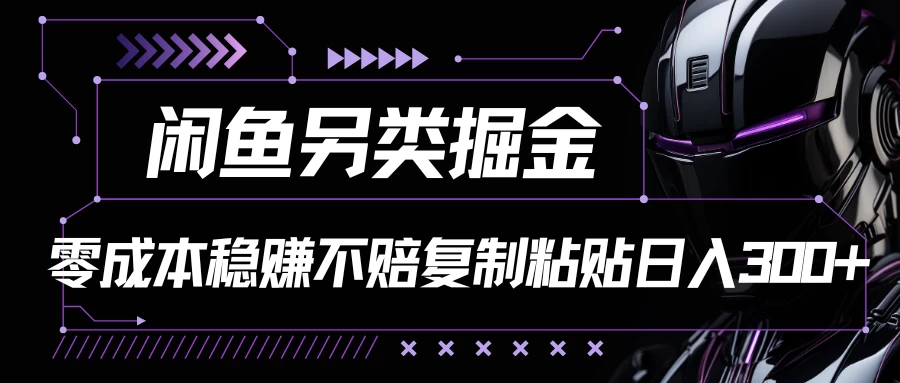 闲鱼另类掘金,100%稳赚不亏零成本投入,每天躺赚300+轻轻松松,你只需要会复制粘贴 - 项目资源网