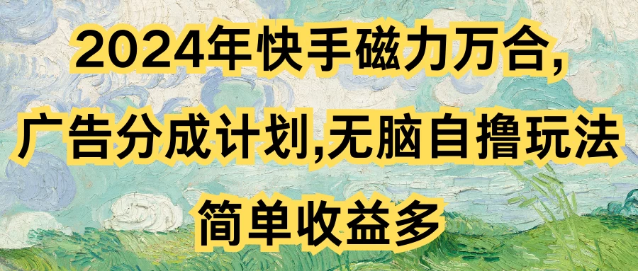 2024年快手磁力万合,广告分成计划无脑自撸玩法,简单收益多 - 项目资源网
