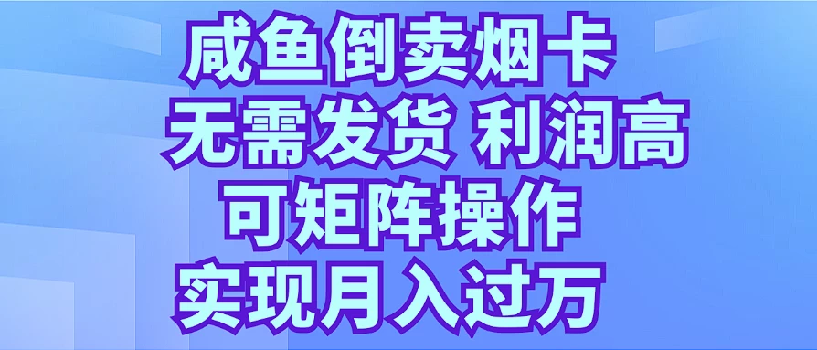 咸鱼倒卖烟卡，无需发货，利润高，可矩阵操作，实现月入过万 - 项目资源网