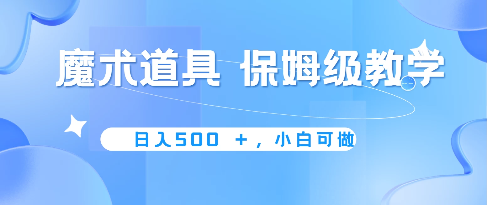 冷门赛道,魔术道具,日入500+保姆级教学,小白可做,无脑搬砖的好项目 - 项目资源网