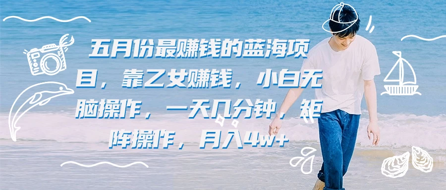 五月份最赚钱的蓝海项目,靠乙女赚钱,小白无脑操作,一天几分钟,矩阵操作,月入4w+ - 项目资源网