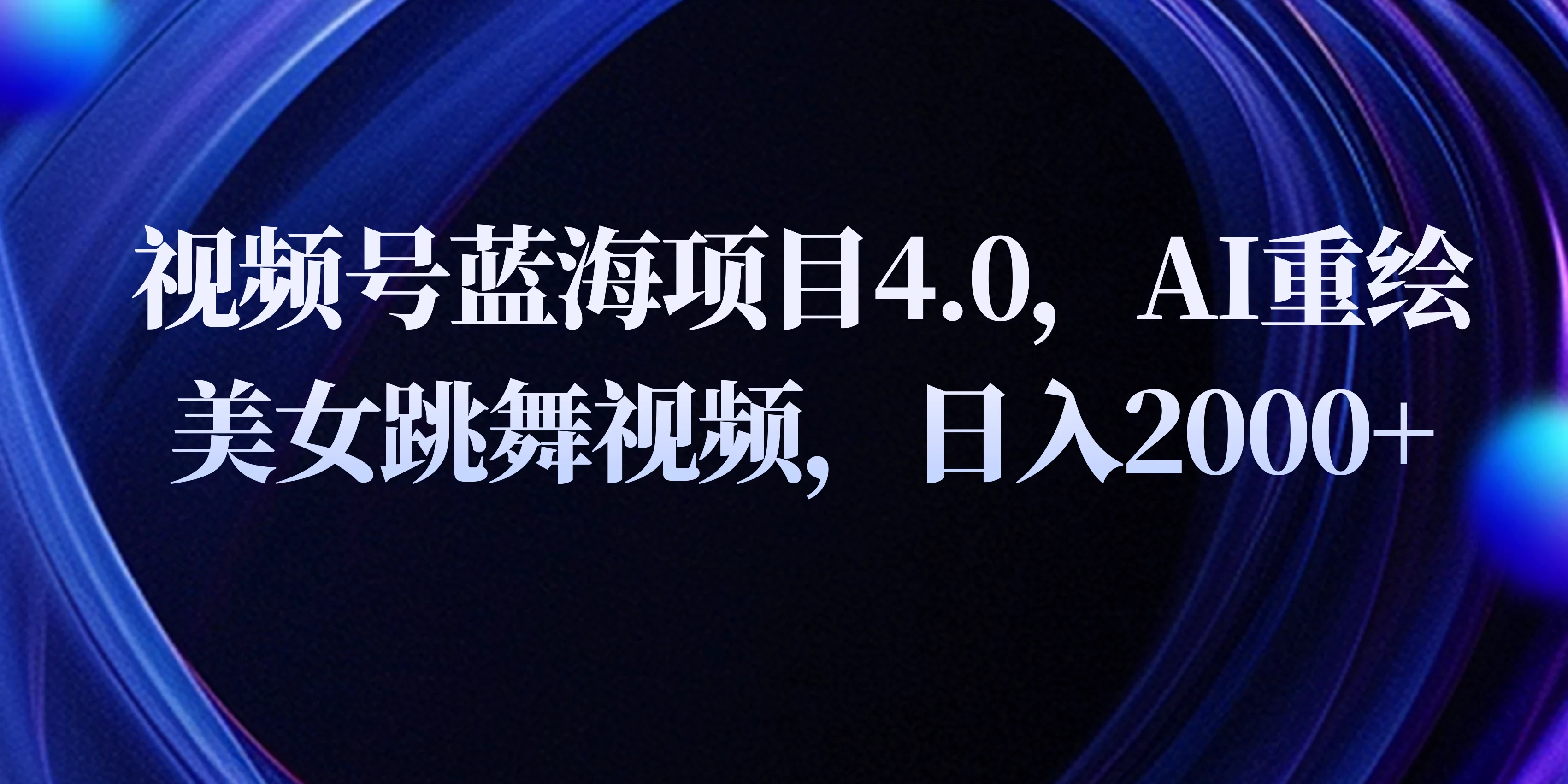 视频号蓝海项目4.0和拓展玩法，AI重绘美女跳舞视频，日入2000+ - 项目资源网
