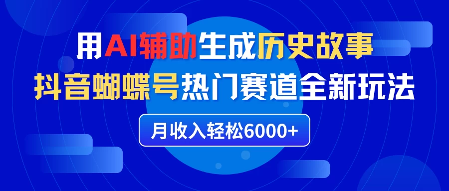利用AI辅助生成历史故事,抖音蝴蝶号热门赛道全新玩法,月收入轻松6000+ - 项目资源网
