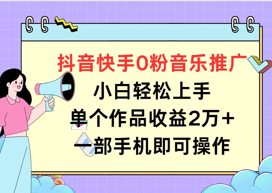 抖音快手0粉音乐推广，小白轻松上手，单个作品收益2万+一部手机即可操作 - 项目资源网