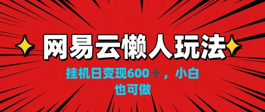 网易云懒人玩法,挂机日变现600+,小白也可做!!! - 项目资源网