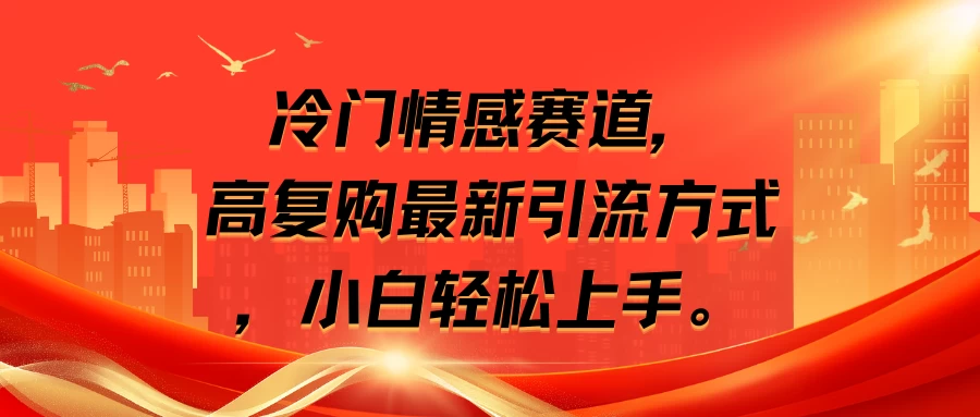 冷门情感赛道,高复购最新引流方式,小白轻松上手 - 项目资源网