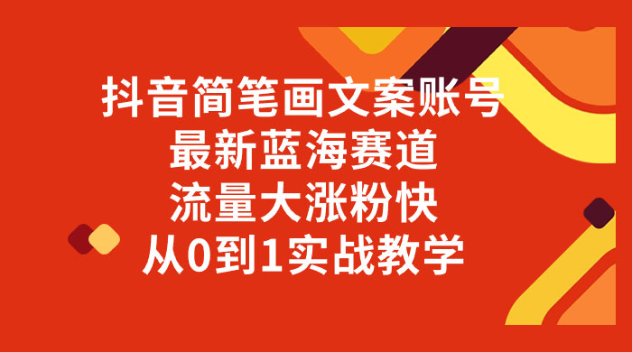 抖音简笔画文案账号，最新蓝海赛道，流量大涨粉快，从 0 到 1 实战教学 - 项目资源网