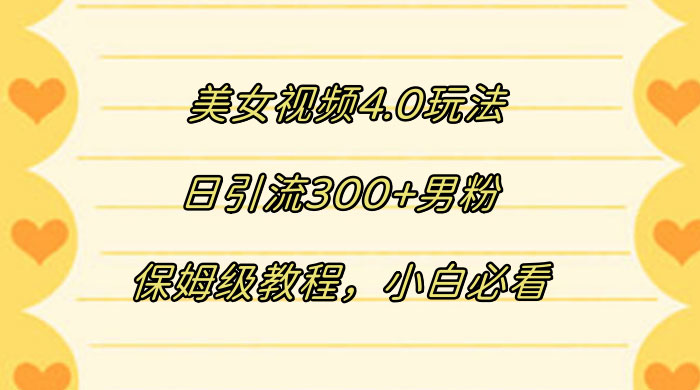 美女视频 4.0 玩法，日引流 300+ 男粉，保姆级教程，小白必看 - 项目资源网