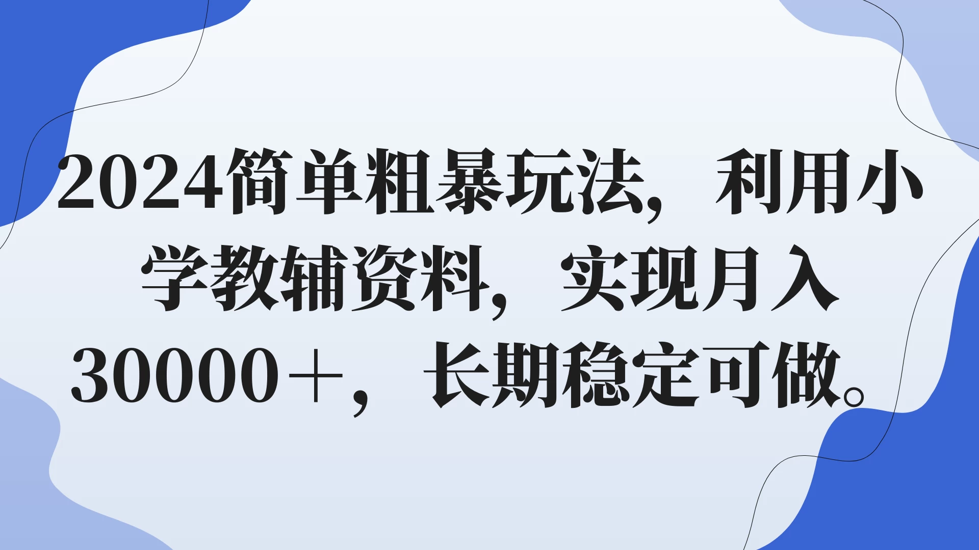 2024简单粗暴玩法,利用小学教辅资料,实现月入30000+,长期稳定可做 - 项目资源网