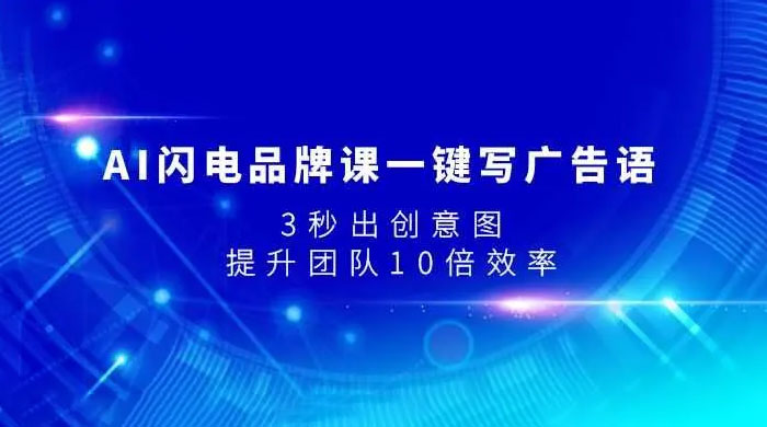AI 闪电品牌课一键写广告语，3 秒出创意图，提升团队 10 倍效率 - 项目资源网