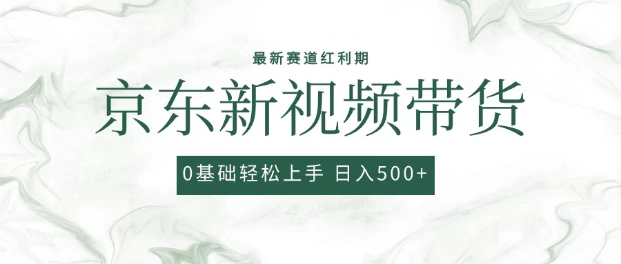 2024最新京东视频带货项目，最新0粉强开无脑搬运爆款玩法，小白轻松日入500+ - 项目资源网
