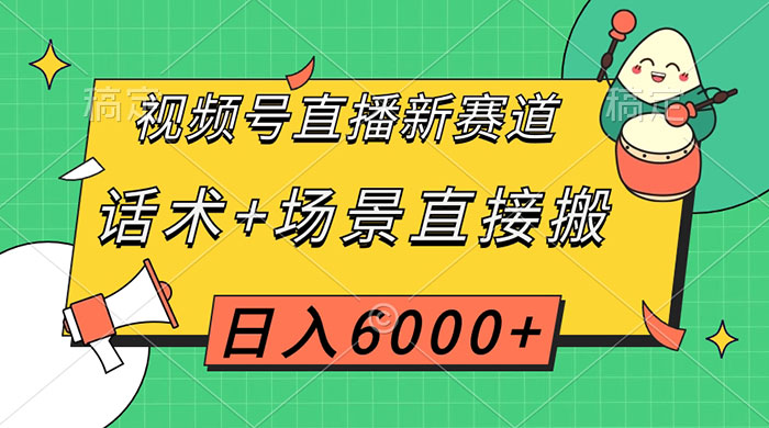 视频号直播新赛道,话术+场景直接搬,日入6000+ - 项目资源网