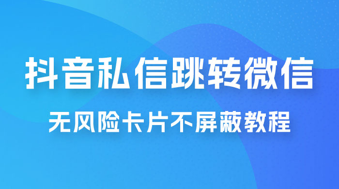 抖音私信一键跳转微信，无风险卡片不屏蔽教程 - 项目资源网
