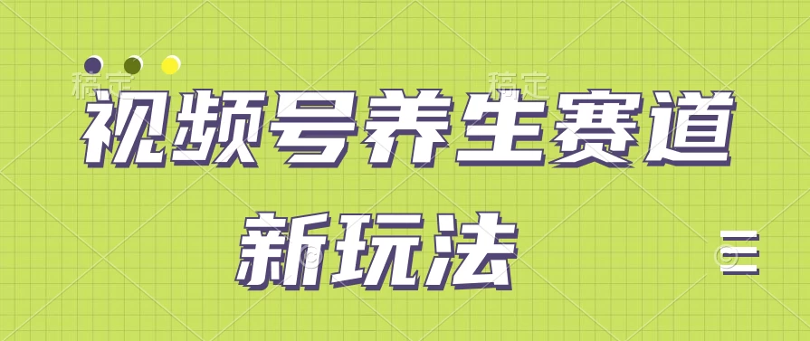 视频号养生赛道新玩法，只需一部手机日入500+，无需剪辑也能条条原创 - 项目资源网