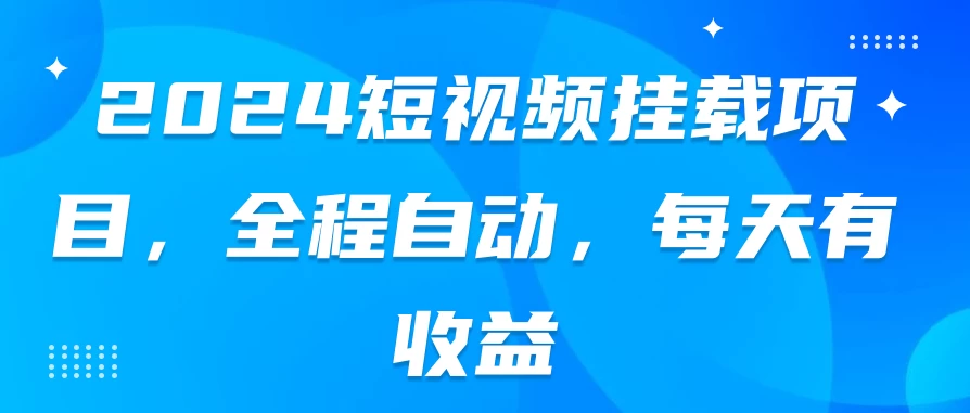 2024短视频挂载项目，全程自动，每天有收益 - 项目资源网