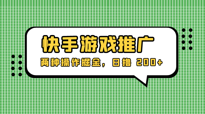 外面收费 1280 的快手游戏推广,两种操作掘金,日撸 200+ - 项目资源网