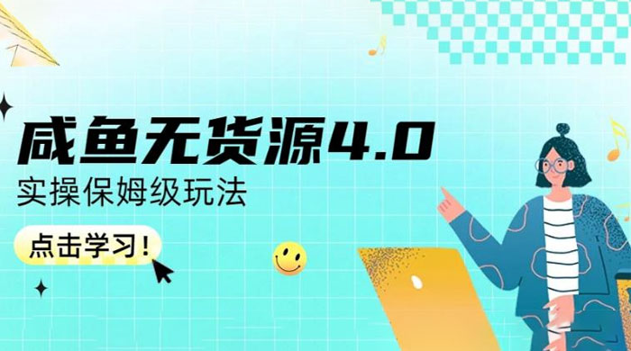 咸鱼无货源 4.0 实操保姆级玩法，适合新手小白 - 项目资源网
