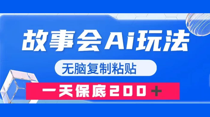 故事会 AI 玩法，无脑复制粘贴，一天收入 200+ - 项目资源网
