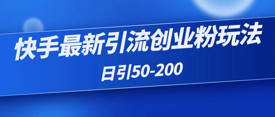 快手最新引流创业粉玩法，日引50-200 - 项目资源网