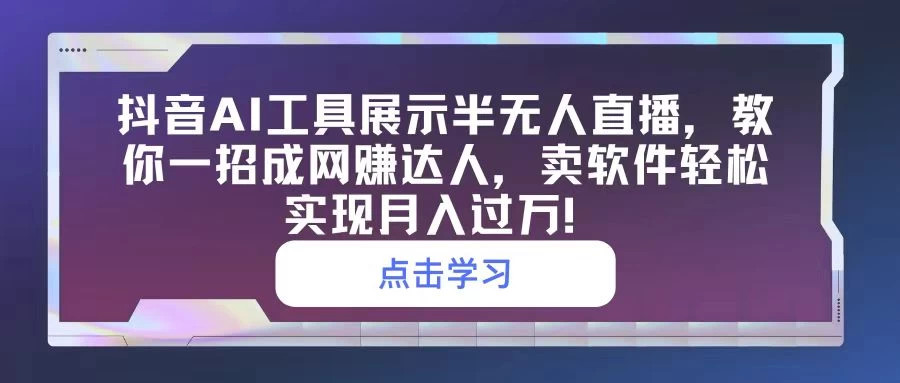 抖音AI工具展示半无人直播,教你一招成网赚达人,卖软件轻松实现月入过万! - 项目资源网