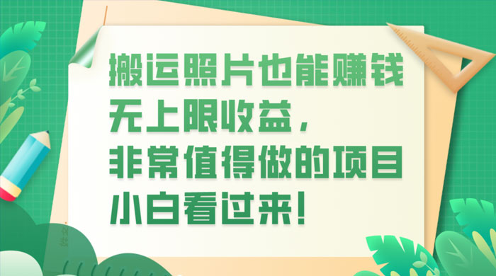 搬运照片也能赚钱，无上限收益，非常值得做的项目，小白看过来！ - 项目资源网