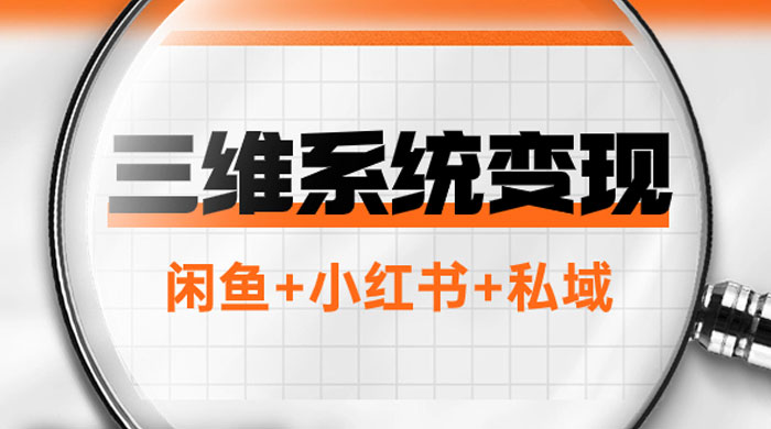三维系统变现项目：普通人首选-年入百万的翻身项目，闲鱼+小红书+私域 - 项目资源网