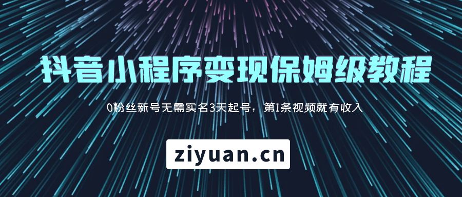 抖音小程序变现保姆级教程：0 粉丝新号无需实名 3 天起号，第 1 条视频就有收入 - 项目资源网