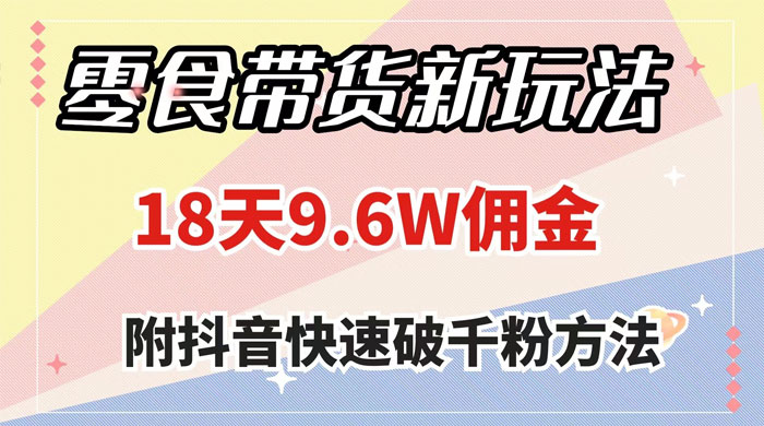 零食带货新玩法,18 天 9.6w 佣金,几分钟一个作品(附快速破千粉方法) - 项目资源网