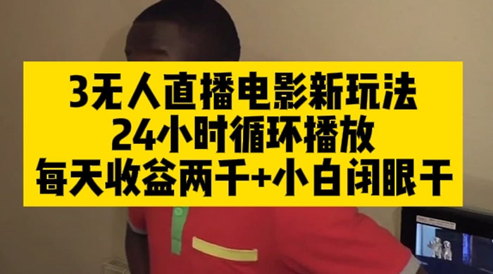 无人直播电影新玩法 24 小时循环播放每天收益两千,小白闭眼干 - 项目资源网