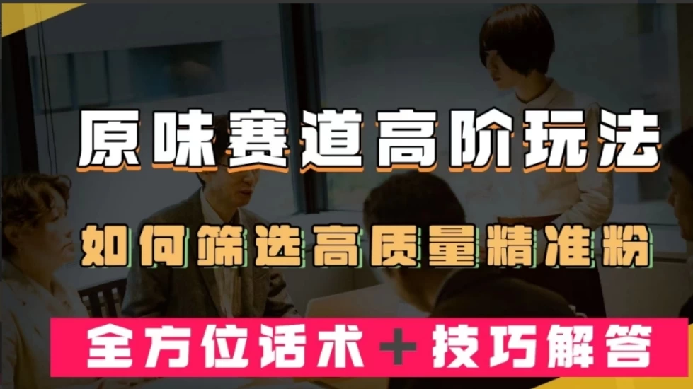 短视频原味赛道高阶玩法，如何筛选高质量精准粉？全方位话术+技巧解答 - 项目资源网